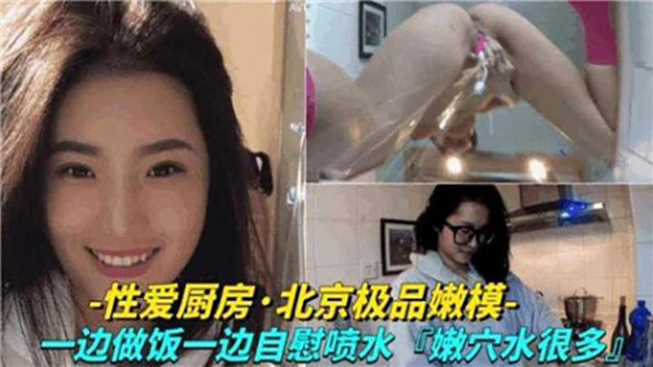 性爱厨房，北京极品嫩模，一边做饭一边自慰喷水